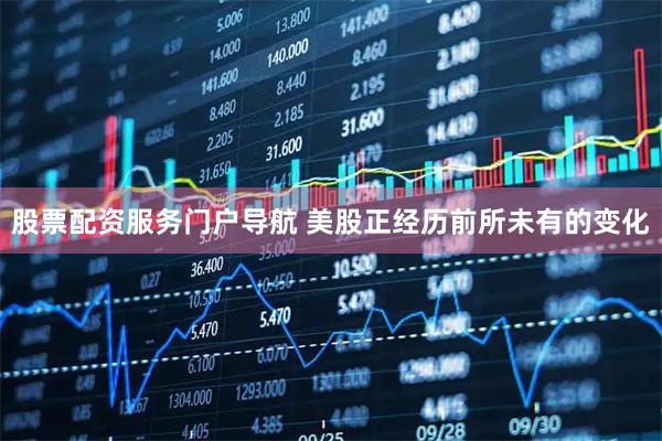 股票配资服务门户导航 美股正经历前所未有的变化