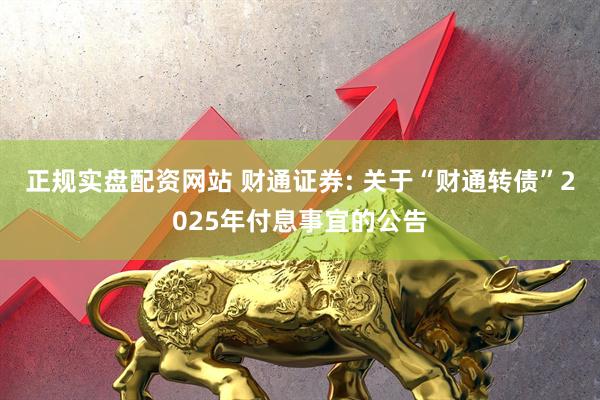 正规实盘配资网站 财通证券: 关于“财通转债”2025年付息事宜的公告