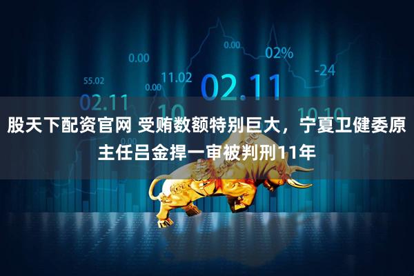 股天下配资官网 受贿数额特别巨大，宁夏卫健委原主任吕金捍一审被判刑11年